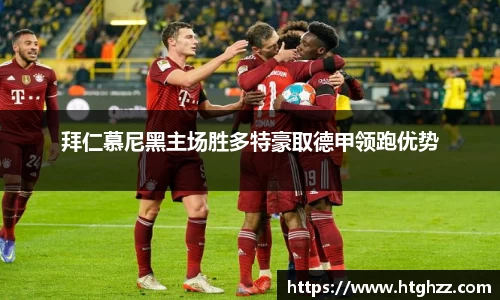 拜仁慕尼黑主场胜多特豪取德甲领跑优势