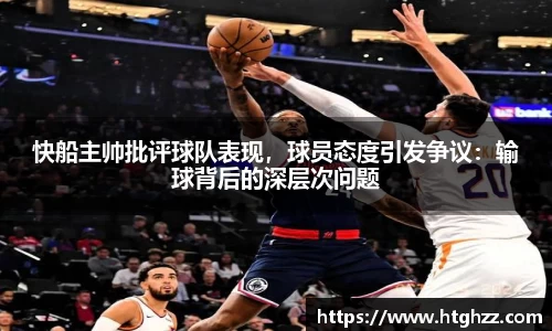 快船主帅批评球队表现，球员态度引发争议：输球背后的深层次问题
