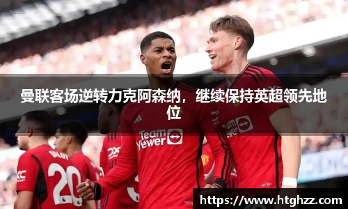 曼联客场逆转力克阿森纳，继续保持英超领先地位