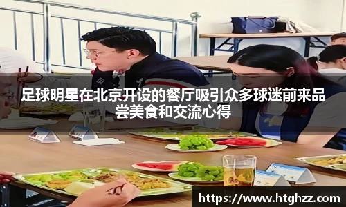 足球明星在北京开设的餐厅吸引众多球迷前来品尝美食和交流心得